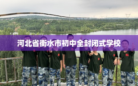 河北省衡水市初中全封闭式学校 河北省衡水市初中全封闭式学校