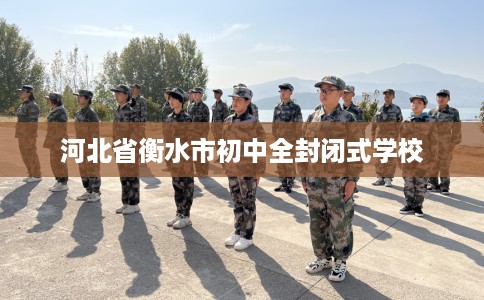 河北省衡水市初中全封闭式学校 河北省衡水市初中全封闭式学校