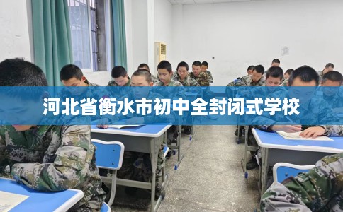 河北省衡水市初中全封闭式学校 河北省衡水市初中全封闭式学校