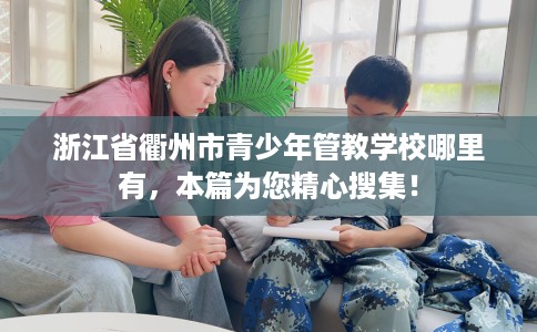浙江省衢州市青少年管教学校哪里有，本篇为您精心搜集！