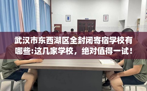 武汉市东西湖区全封闭寄宿学校有哪些:这几家学校,绝对值得一试! 武汉市东西湖区全封闭寄宿学校有哪些:这几家学校,绝对值得一试!