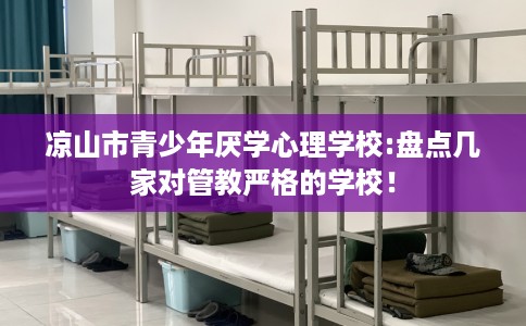 凉山市青少年厌学心理学校:盘点几家对管教严格的学校！