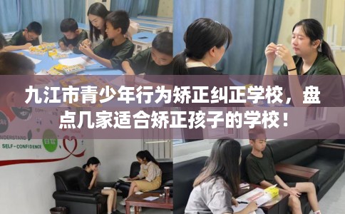 九江市青少年行为矫正纠正学校，盘点几家适合矫正孩子的学校！
