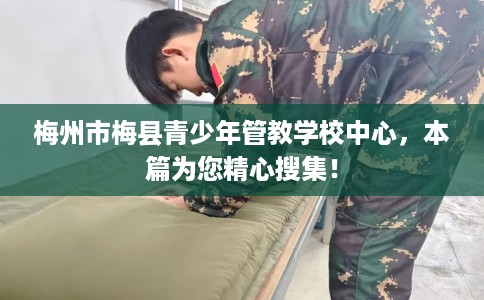 梅州市梅县青少年管教学校中心，本篇为您精心搜集！