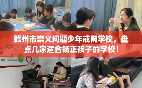 赣州市崇义问题少年戒网学校,盘点几家适合矫正孩子的学校! 赣州市崇义问题少年戒网学校,盘点几家适合矫正孩子的学校!