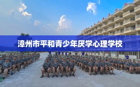 漳州市平和青少年厌学心理学校