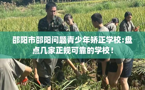 邵阳市邵阳问题青少年矫正学校:盘点几家正规可靠的学校！