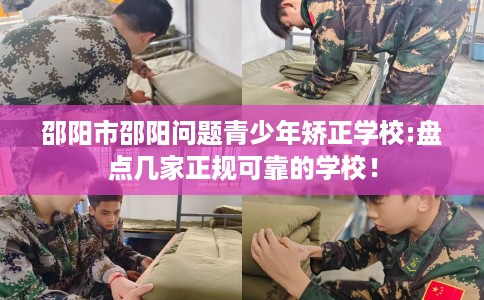邵阳市邵阳问题青少年矫正学校:盘点几家正规可靠的学校！