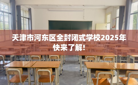 天津市河东区全封闭式学校2025年快来了解!