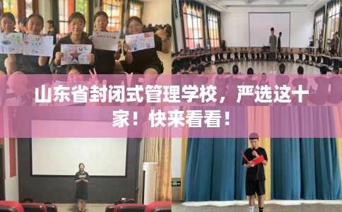 山东省封闭式管理学校,严选这十家!快来看看! 山东省封闭式管理学校,严选这十家!快来看看!