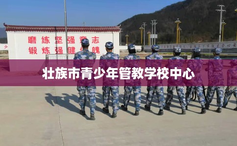 壮族市青少年管教学校中心 壮族市青少年管教学校中心