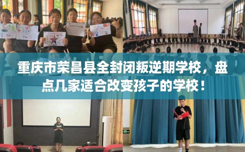 重庆市荣昌县全封闭叛逆期学校,盘点几家适合改变孩子的学校! 重庆市荣昌县全封闭叛逆期学校,盘点几家适合改变孩子的学校!