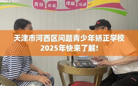 天津市河西区问题青少年矫正学校2025年快来了解! 天津市河西区问题青少年矫正学校2025年快来了解!