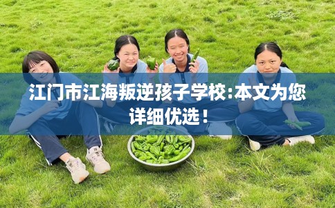 江门市江海叛逆孩子学校:本文为您详细优选! 江门市江海叛逆孩子学校:本文为您详细优选!