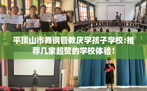平顶山市舞钢管教厌学孩子学校:推荐几家超赞的学校体验! 平顶山市舞钢管教厌学孩子学校:推荐几家超赞的学校体验!