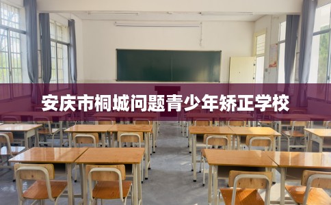 安庆市桐城问题青少年矫正学校