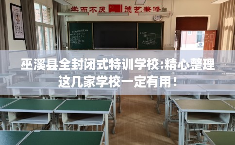 巫溪县全封闭式特训学校:精心整理这几家学校一定有用！