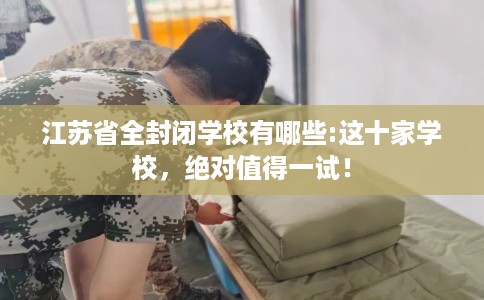 江苏省全封闭学校有哪些:这十家学校，绝对值得一试！