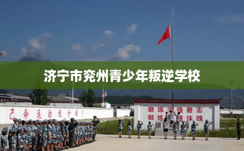 济宁市兖州青少年叛逆学校 济宁市兖州青少年叛逆学校
