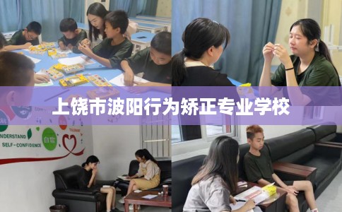 上饶市波阳行为矫正专业学校