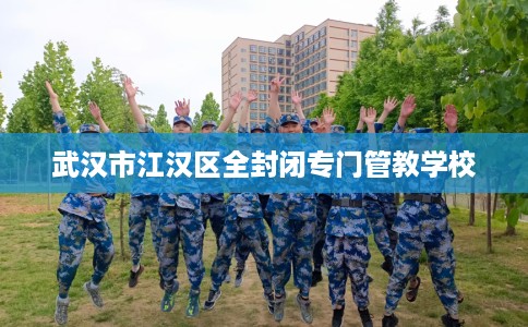 武汉市江汉区全封闭专门管教学校