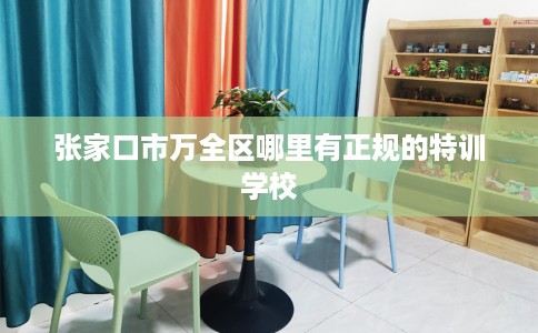 张家口市万全区哪里有正规的特训学校 张家口市万全区哪里有正规的特训学校