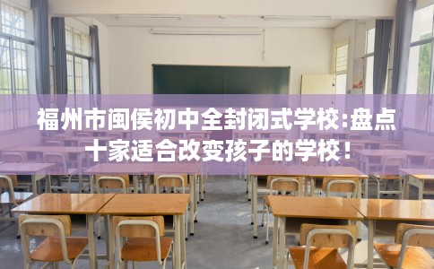 福州市闽侯初中全封闭式学校:盘点十家适合改变孩子的学校！