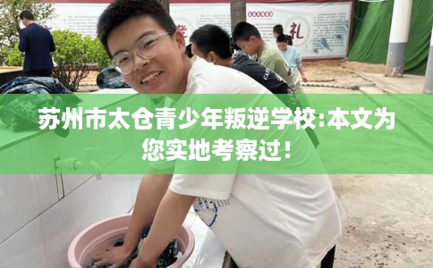 苏州市太仓青少年叛逆学校:本文为您实地考察过! 苏州市太仓青少年叛逆学校:本文为您实地考察过!