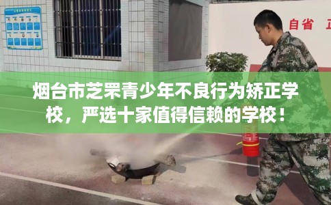 烟台市芝罘青少年不良行为矫正学校，严选十家值得信赖的学校！