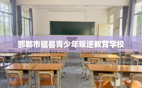 邯郸市磁县青少年叛逆教育学校