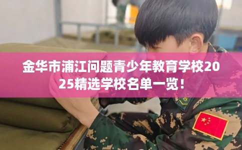 金华市浦江问题青少年教育学校2025精选学校名单一览！
