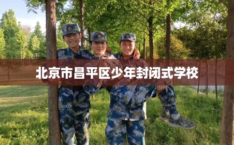 北京市昌平区少年封闭式学校
