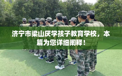 济宁市梁山厌学孩子教育学校,本篇为您详细阐释! 济宁市梁山厌学孩子教育学校,本篇为您详细阐释!