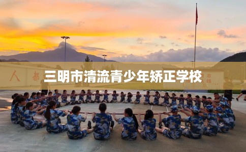 三明市清流青少年矫正学校