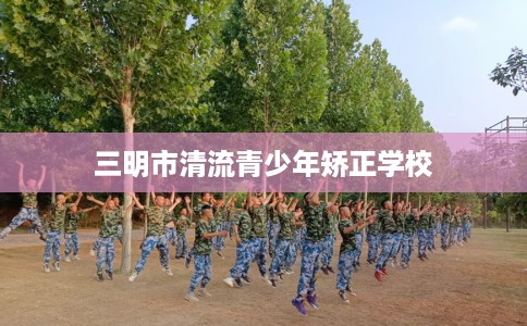 三明市清流青少年矫正学校