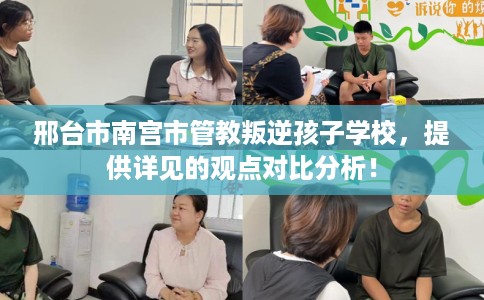 邢台市南宫市管教叛逆孩子学校，提供详见的观点对比分析！