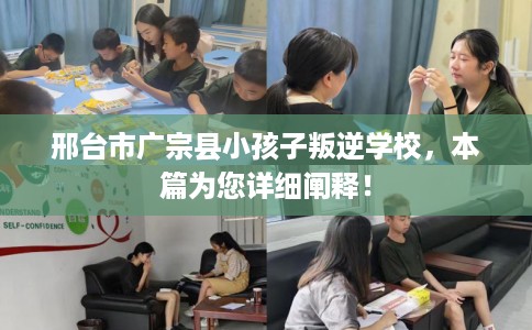邢台市广宗县小孩子叛逆学校，本篇为您详细阐释！