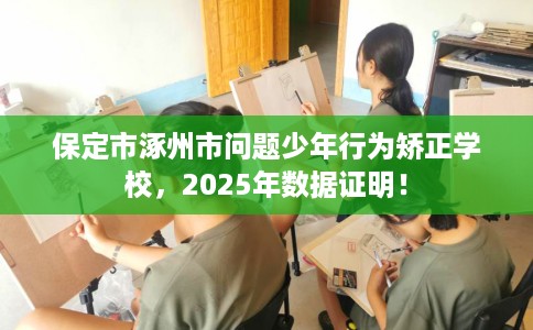 保定市涿州市问题少年行为矫正学校，2025年数据证明！