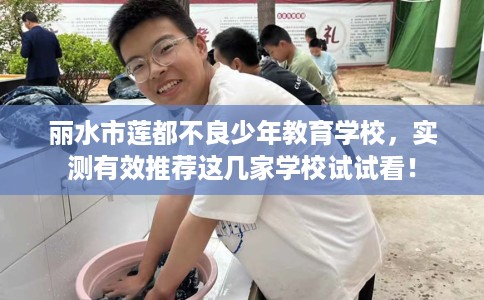 丽水市莲都不良少年教育学校，实测有效推荐这几家学校试试看！
