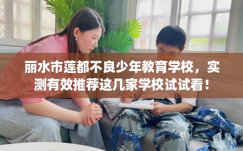 丽水市莲都不良少年教育学校，实测有效推荐这几家学校试试看！