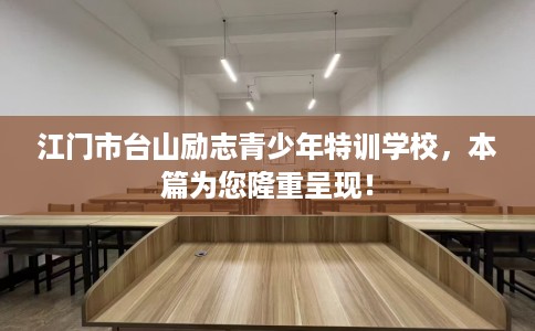 江门市台山励志青少年特训学校，本篇为您隆重呈现！