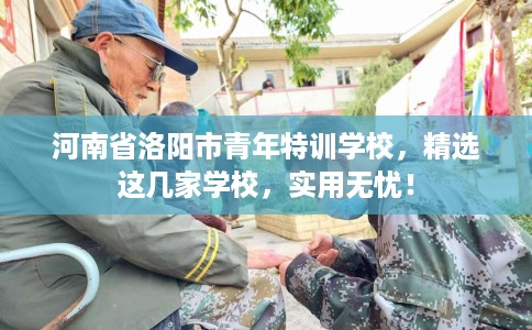 河南省洛阳市青年特训学校，精选这几家学校，实用无忧！
