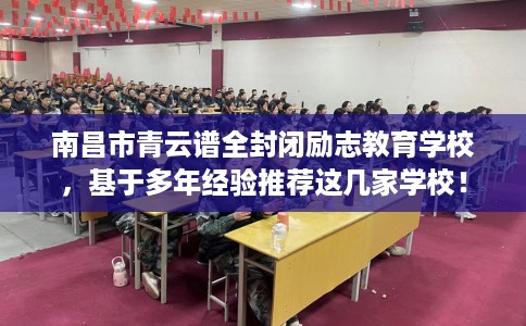 南昌市青云谱全封闭励志教育学校，基于多年经验推荐这几家学校！