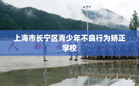 上海市长宁区青少年不良行为矫正学校 上海市长宁区青少年不良行为矫正学校