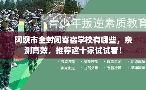 阿坝市全封闭寄宿学校有哪些，亲测高效，推荐这十家试试看！