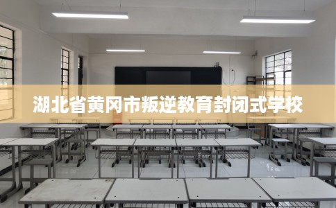 湖北省黄冈市叛逆教育封闭式学校