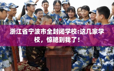 浙江省宁波市全封闭学校:这几家学校，惊艳到我了！