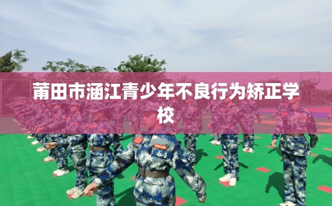 莆田市涵江青少年不良行为矫正学校 莆田市涵江青少年不良行为矫正学校