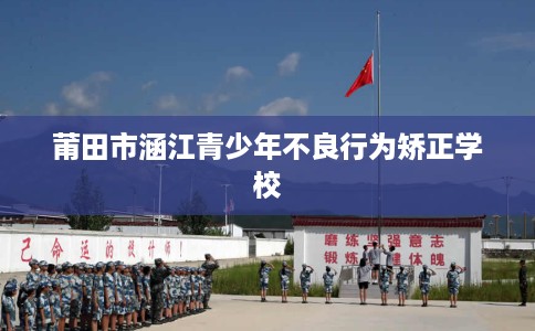 莆田市涵江青少年不良行为矫正学校 莆田市涵江青少年不良行为矫正学校