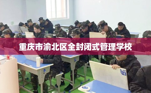 重庆市渝北区全封闭式管理学校